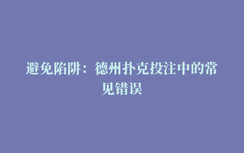 避免陷阱：德州扑克投注中的常见错误