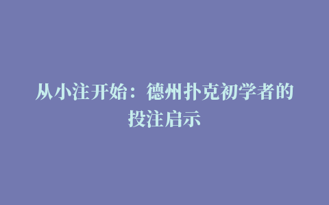 从小注开始：德州扑克初学者的投注启示