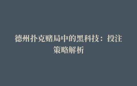 德州扑克赌局中的黑科技：投注策略解析