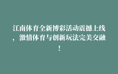 江南体育全新博彩活动震撼上线，激情体育与创新玩法完美交融！