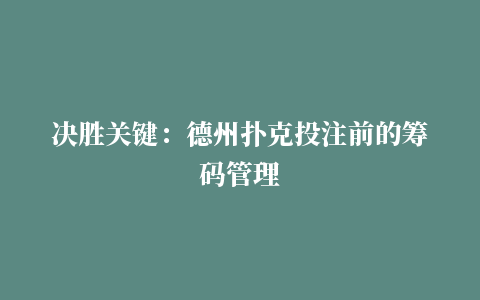 决胜关键：德州扑克投注前的筹码管理