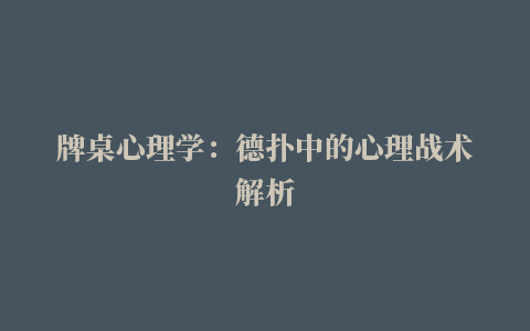 牌桌心理学：德扑中的心理战术解析