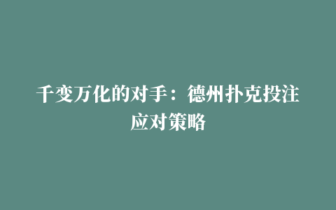 千变万化的对手：德州扑克投注应对策略