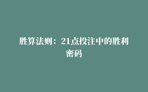 胜算法则：21点投注中的胜利密码