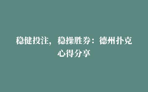 稳健投注，稳操胜券：德州扑克心得分享