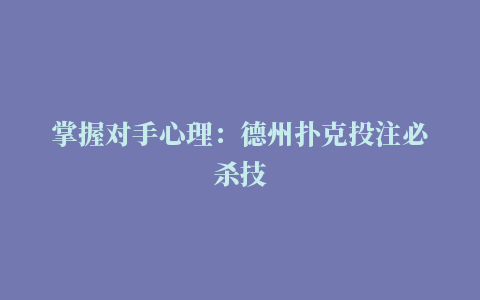 掌握对手心理：德州扑克投注必杀技