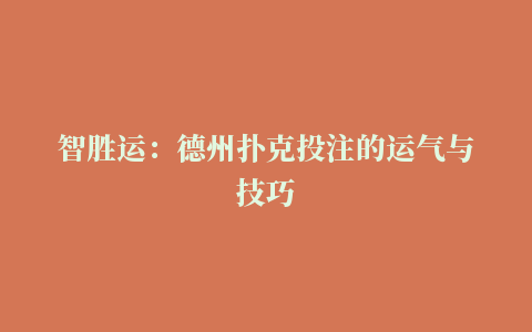 智胜运：德州扑克投注的运气与技巧