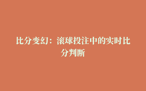 比分变幻：滚球投注中的实时比分判断