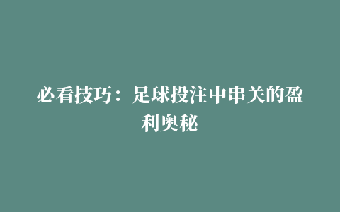 必看技巧：足球投注中串关的盈利奥秘