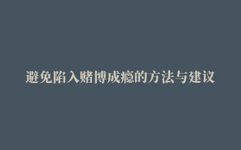 避免陷入赌博成瘾的方法与建议