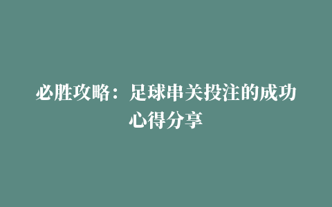 必胜攻略：足球串关投注的成功心得分享