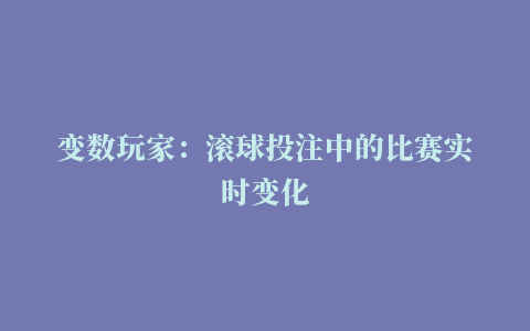 变数玩家：滚球投注中的比赛实时变化