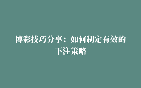 博彩技巧分享：如何制定有效的下注策略