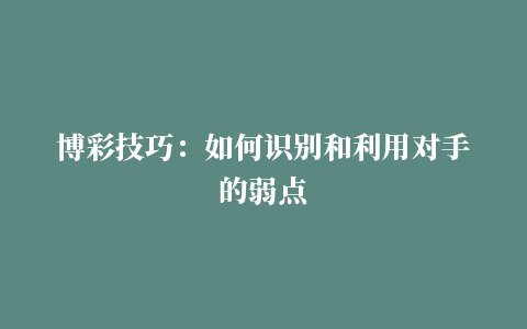 博彩技巧：如何识别和利用对手的弱点