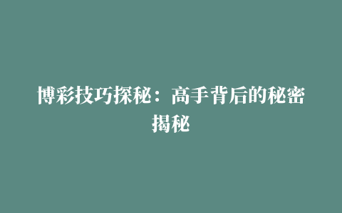 博彩技巧探秘：高手背后的秘密揭秘