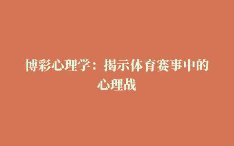 博彩心理学：揭示体育赛事中的心理战