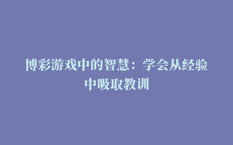 博彩游戏中的智慧：学会从经验中吸取教训