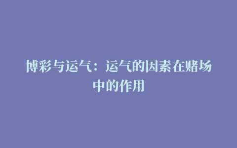 博彩与运气：运气的因素在赌场中的作用