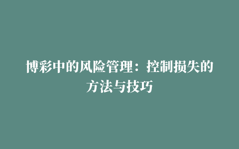 博彩中的风险管理：控制损失的方法与技巧