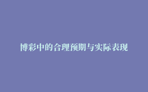 博彩中的合理预期与实际表现