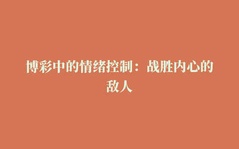 博彩中的情绪控制：战胜内心的敌人