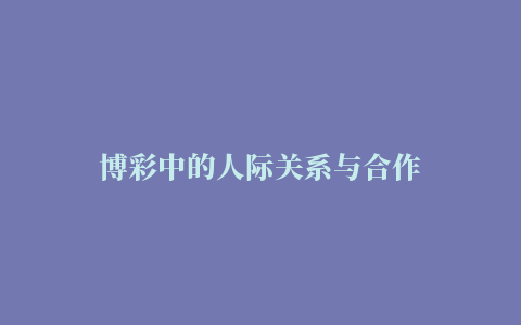 博彩中的人际关系与合作