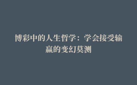 博彩中的人生哲学：学会接受输赢的变幻莫测