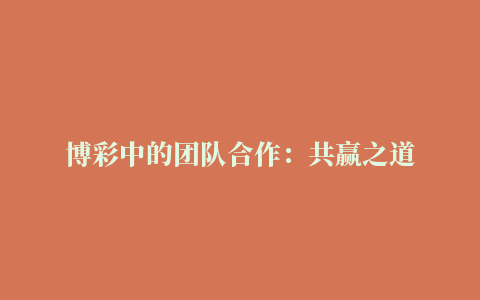 博彩中的团队合作：共赢之道