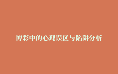 博彩中的心理误区与陷阱分析