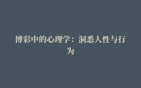 博彩中的心理学：洞悉人性与行为