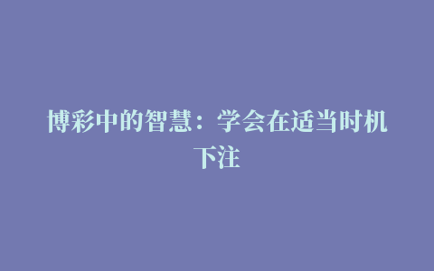 博彩中的智慧：学会在适当时机下注