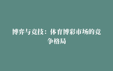 博弈与竞技：体育博彩市场的竞争格局