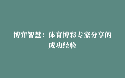 博弈智慧：体育博彩专家分享的成功经验