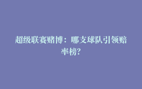 超级联赛赌博：哪支球队引领赔率榜？