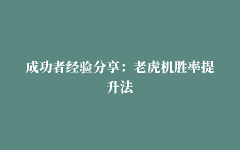 成功者经验分享：老虎机胜率提升法