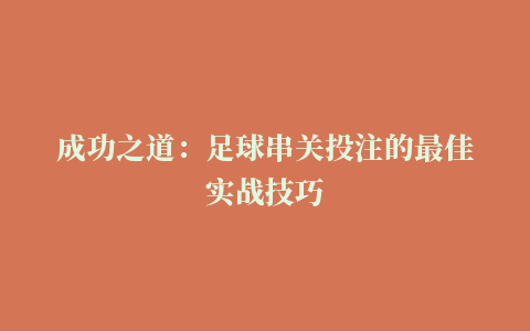 成功之道：足球串关投注的最佳实战技巧