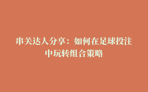 串关达人分享：如何在足球投注中玩转组合策略