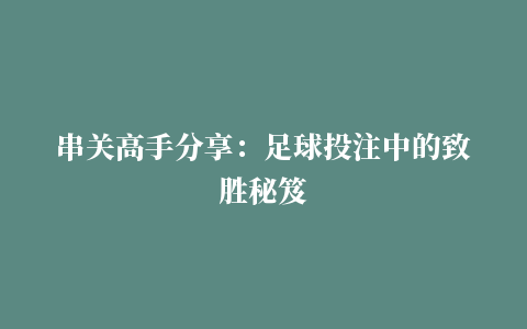 串关高手分享：足球投注中的致胜秘笈