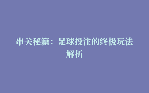 串关秘籍：足球投注的终极玩法解析