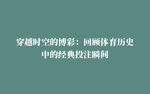 穿越时空的博彩：回顾体育历史中的经典投注瞬间