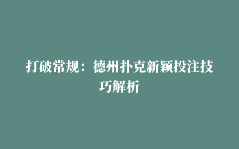 打破常规：德州扑克新颖投注技巧解析