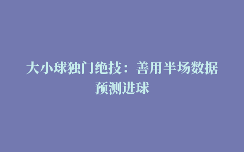 大小球独门绝技：善用半场数据预测进球