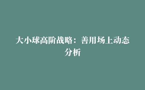 大小球高阶战略：善用场上动态分析