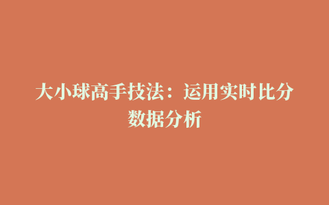 大小球高手技法：运用实时比分数据分析