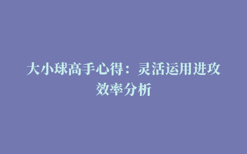 大小球高手心得：灵活运用进攻效率分析