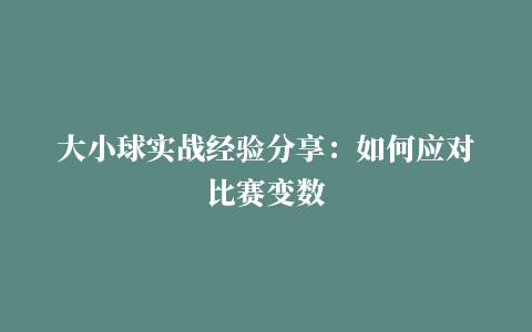 大小球实战经验分享：如何应对比赛变数