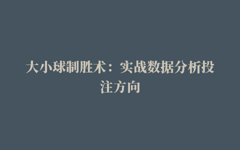 大小球制胜术：实战数据分析投注方向