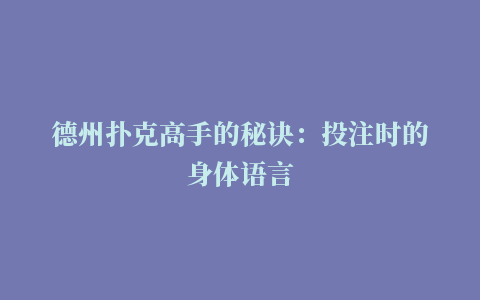 德州扑克高手的秘诀：投注时的身体语言