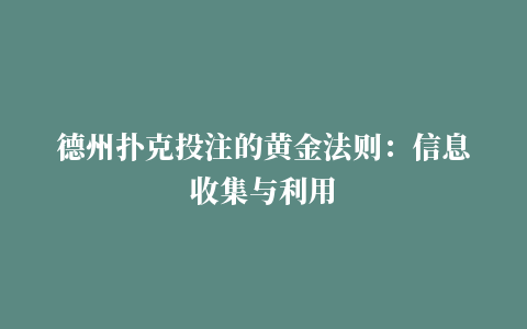 德州扑克投注的黄金法则：信息收集与利用