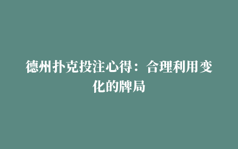 德州扑克投注心得：合理利用变化的牌局